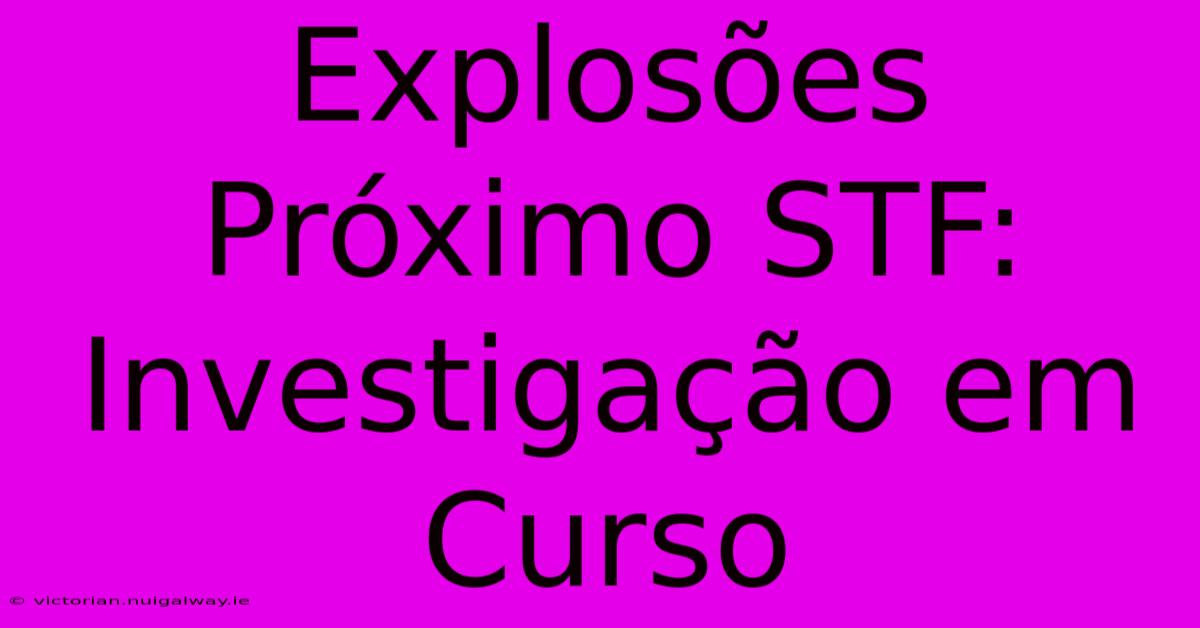 Explosões Próximo STF: Investigação Em Curso