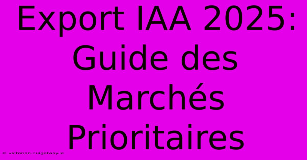 Export IAA 2025: Guide Des Marchés Prioritaires