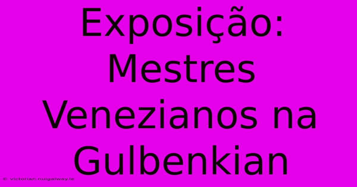 Exposição: Mestres Venezianos Na Gulbenkian