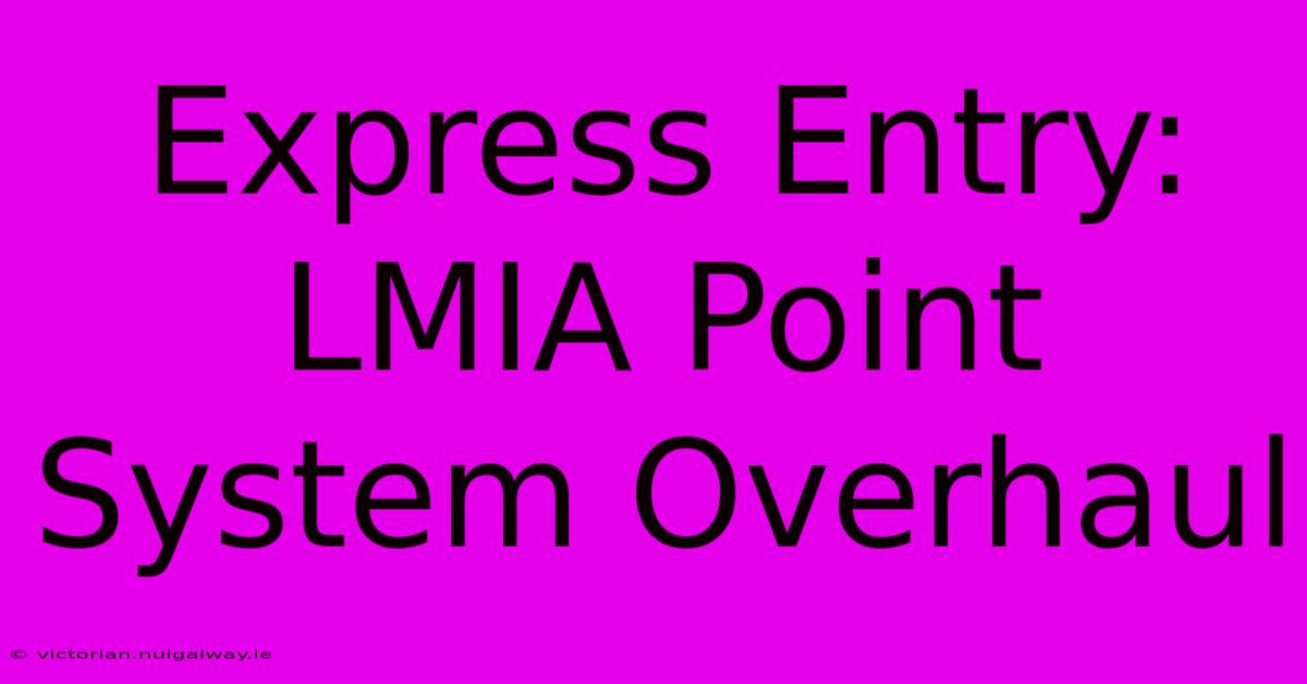 Express Entry:  LMIA Point System Overhaul