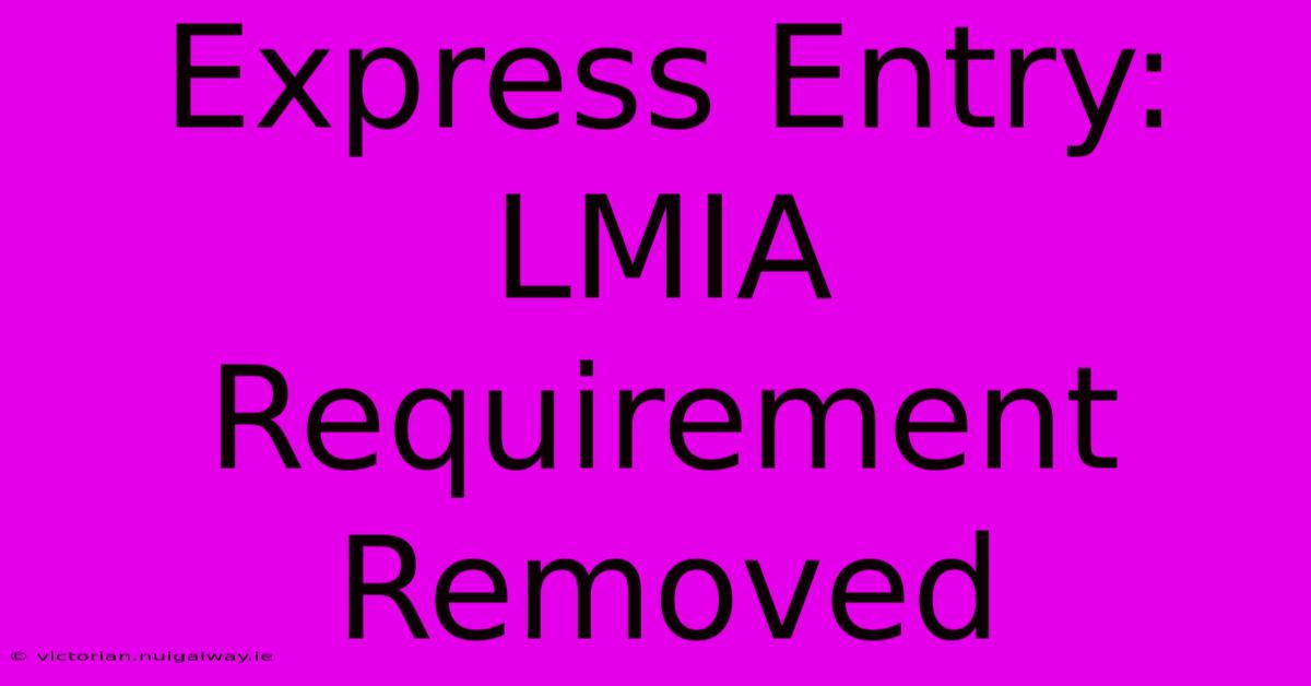 Express Entry: LMIA Requirement Removed