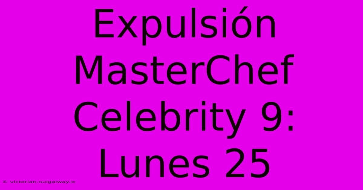 Expulsión MasterChef Celebrity 9: Lunes 25