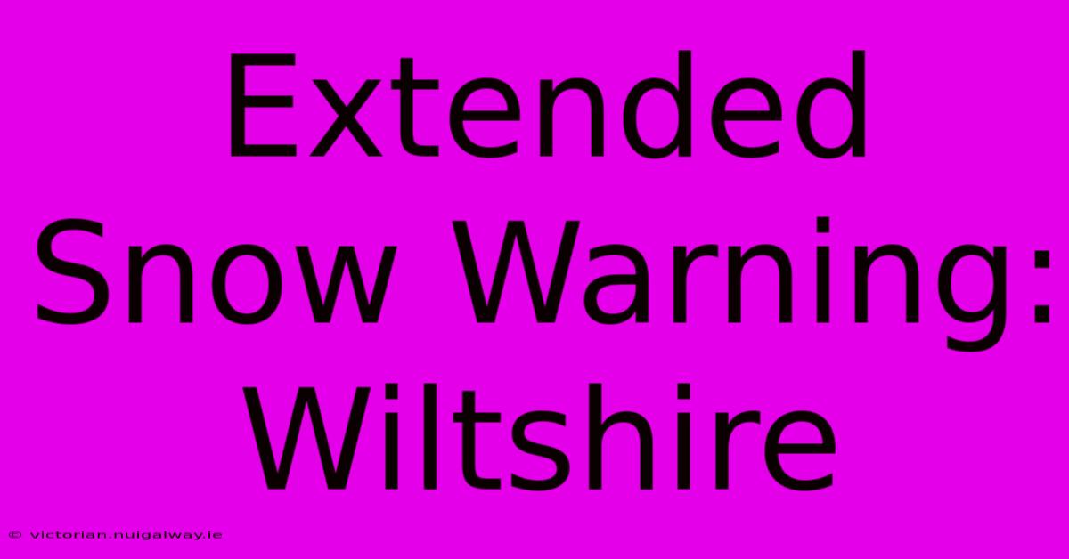 Extended Snow Warning: Wiltshire