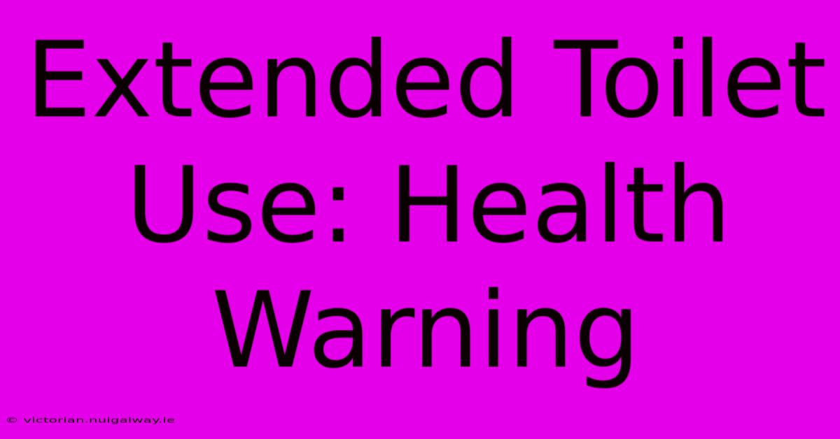 Extended Toilet Use: Health Warning