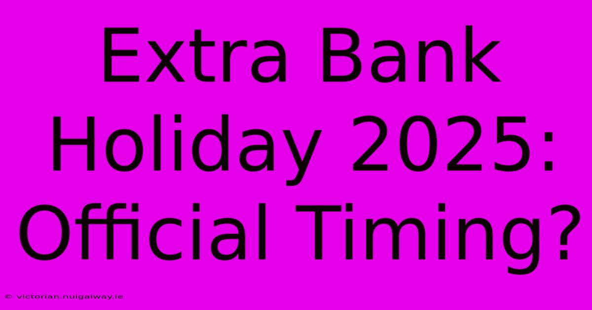 Extra Bank Holiday 2025: Official Timing?