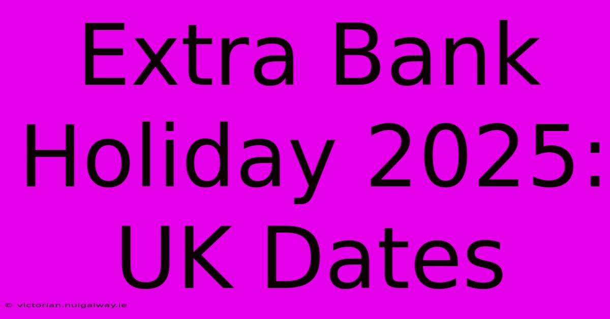 Extra Bank Holiday 2025: UK Dates