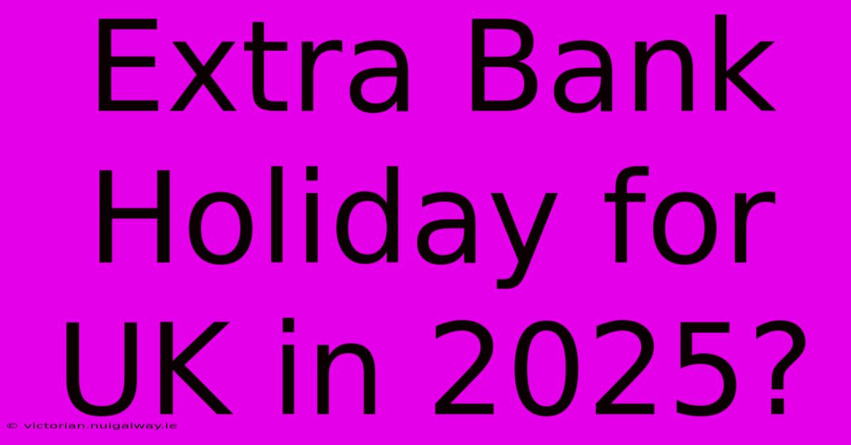 Extra Bank Holiday For UK In 2025?