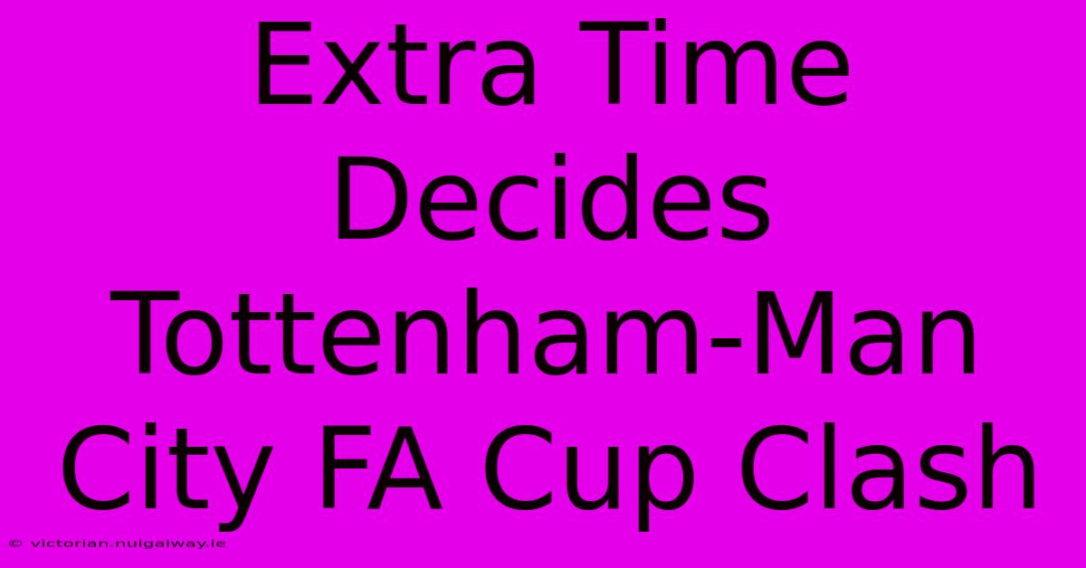 Extra Time Decides Tottenham-Man City FA Cup Clash