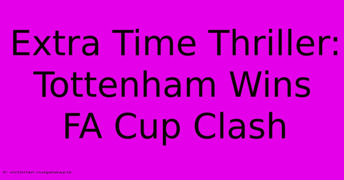 Extra Time Thriller: Tottenham Wins FA Cup Clash