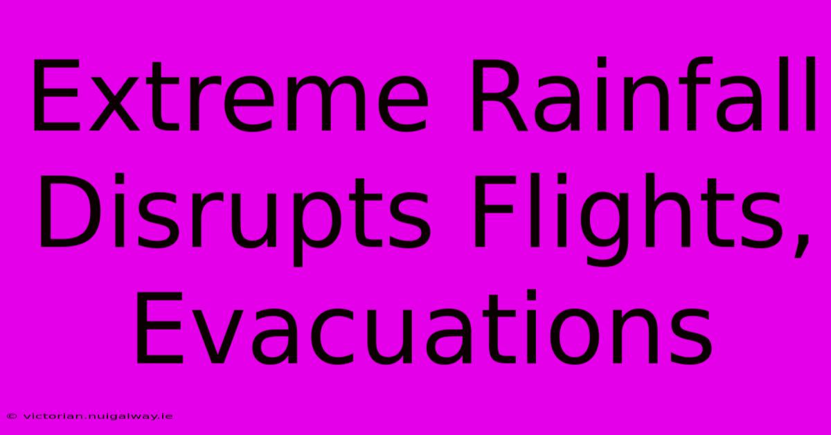 Extreme Rainfall Disrupts Flights, Evacuations