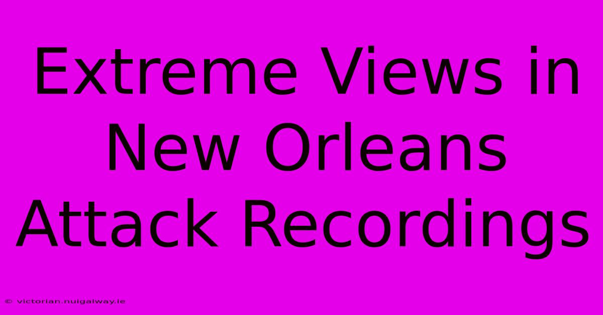 Extreme Views In New Orleans Attack Recordings