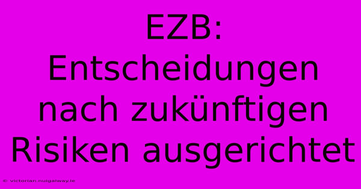 EZB: Entscheidungen Nach Zukünftigen Risiken Ausgerichtet