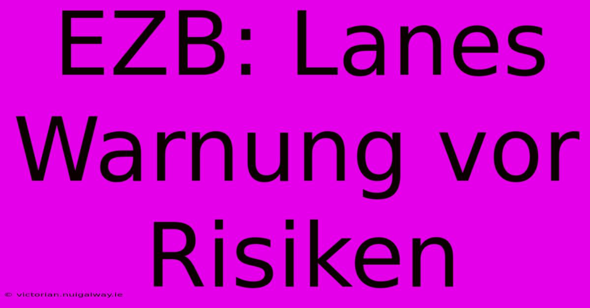 EZB: Lanes Warnung Vor Risiken