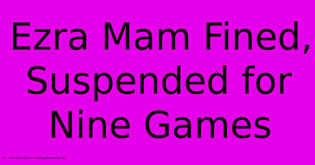 Ezra Mam Fined, Suspended For Nine Games