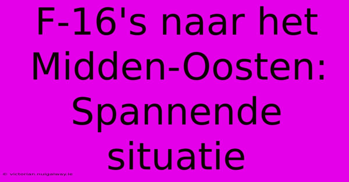 F-16's Naar Het Midden-Oosten: Spannende Situatie