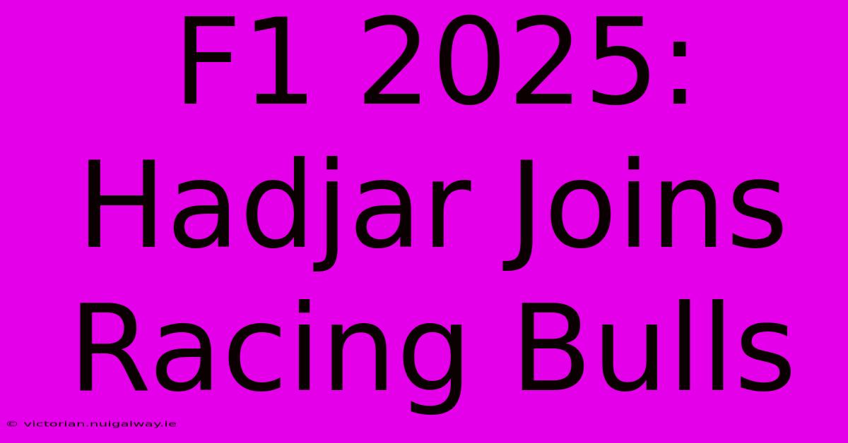 F1 2025: Hadjar Joins Racing Bulls