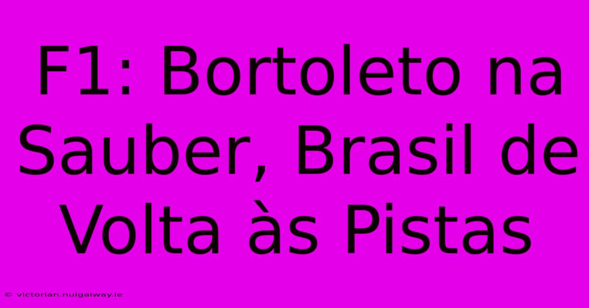 F1: Bortoleto Na Sauber, Brasil De Volta Às Pistas