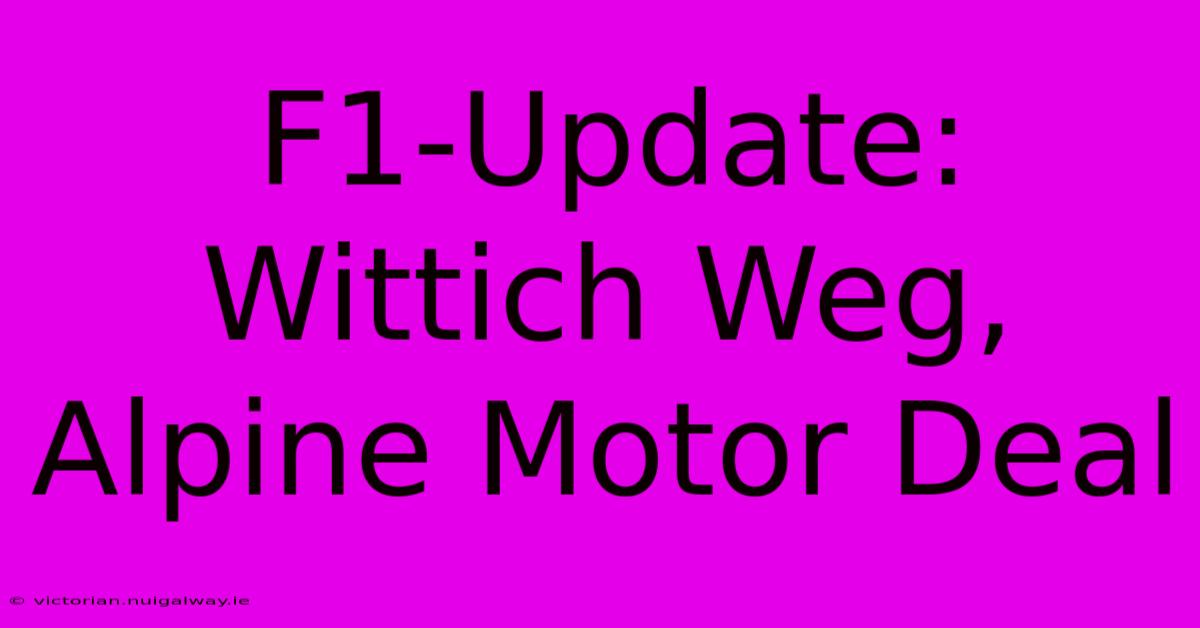 F1-Update: Wittich Weg, Alpine Motor Deal