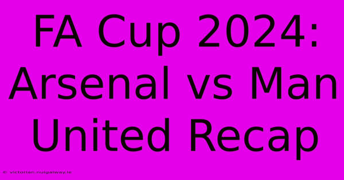 FA Cup 2024: Arsenal Vs Man United Recap