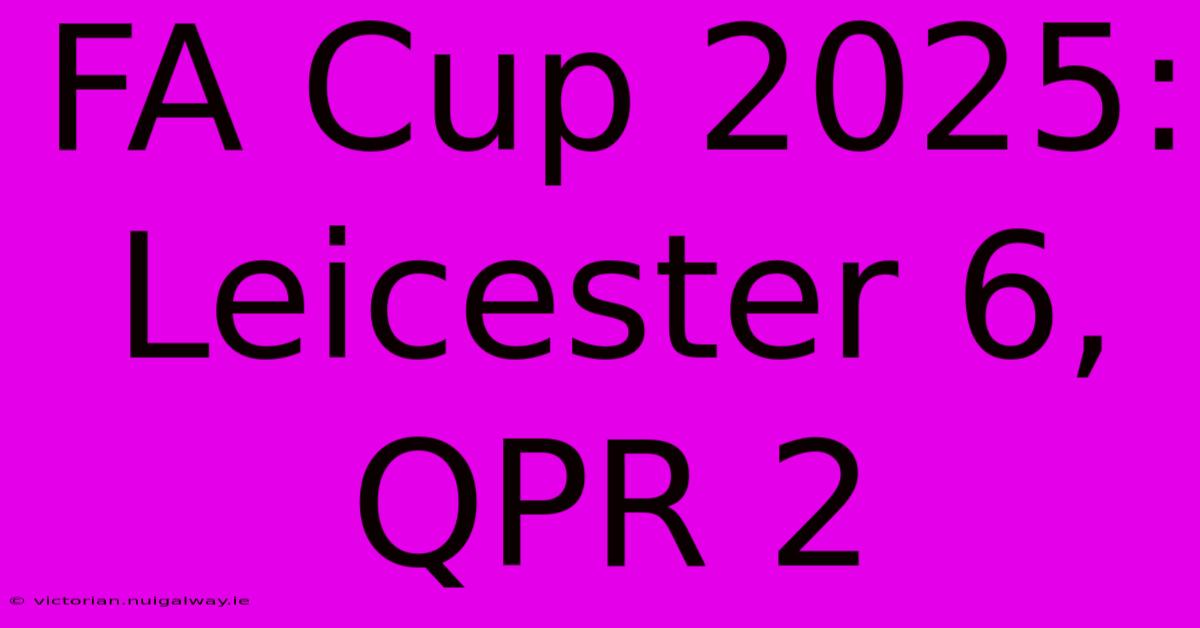 FA Cup 2025: Leicester 6, QPR 2