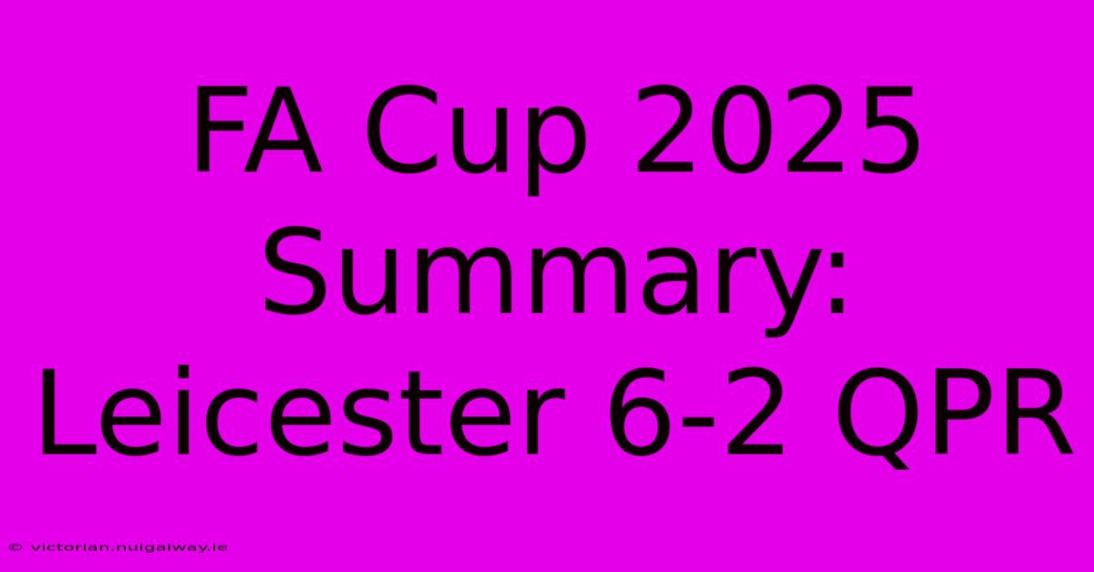 FA Cup 2025 Summary: Leicester 6-2 QPR