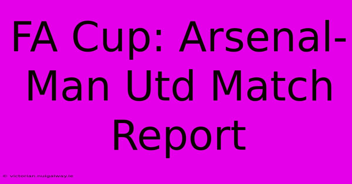 FA Cup: Arsenal-Man Utd Match Report