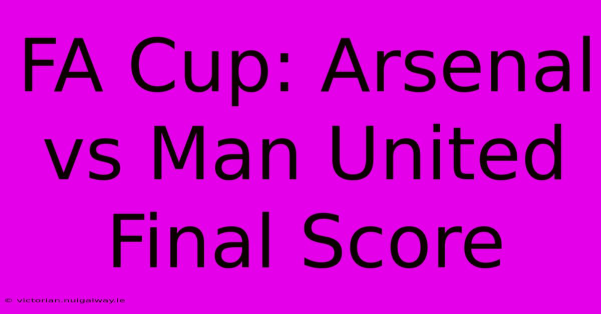 FA Cup: Arsenal Vs Man United Final Score