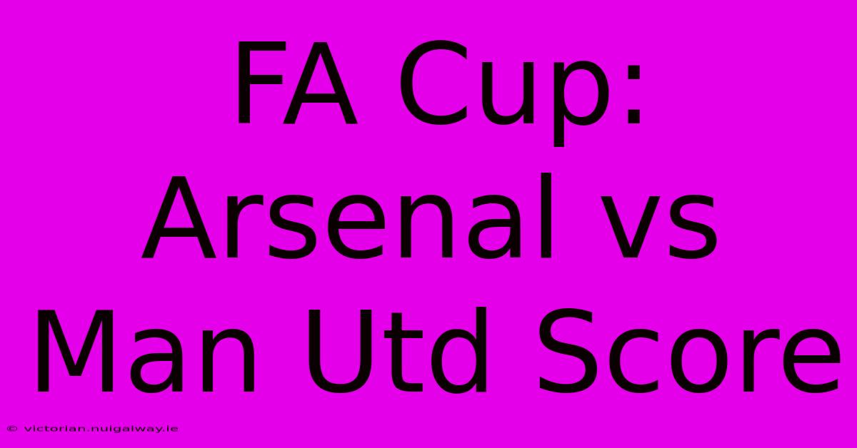 FA Cup: Arsenal Vs Man Utd Score