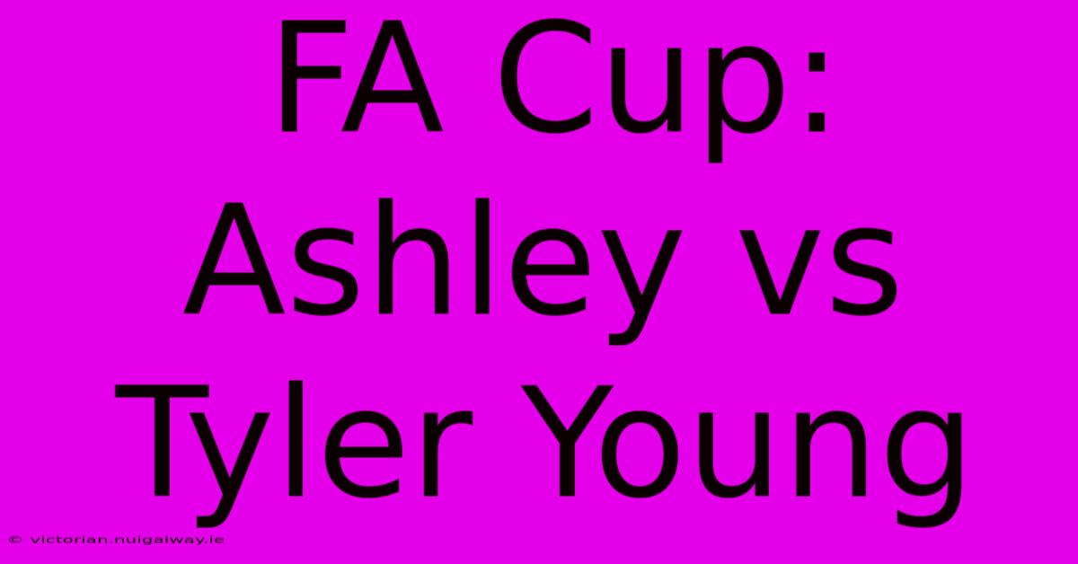 FA Cup: Ashley Vs Tyler Young