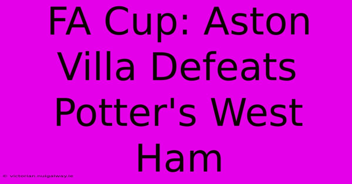 FA Cup: Aston Villa Defeats Potter's West Ham