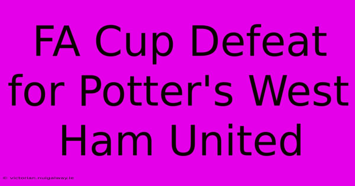 FA Cup Defeat For Potter's West Ham United