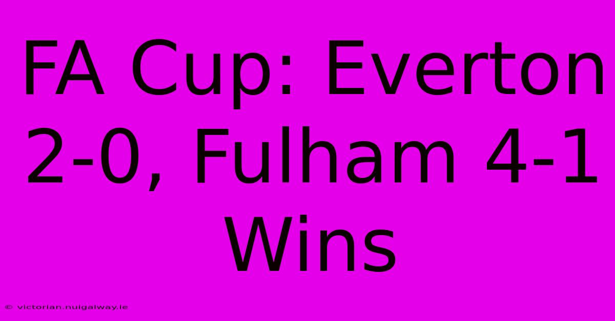 FA Cup: Everton 2-0, Fulham 4-1 Wins