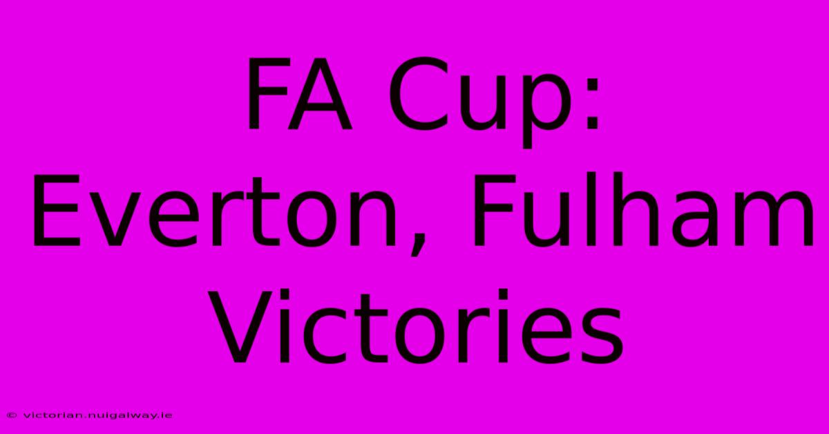 FA Cup: Everton, Fulham Victories