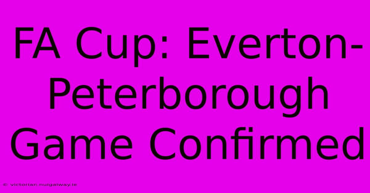 FA Cup: Everton-Peterborough Game Confirmed