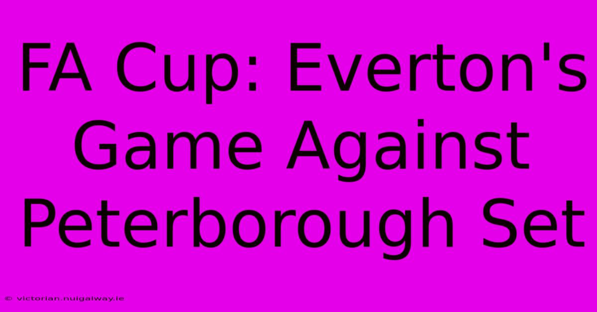 FA Cup: Everton's Game Against Peterborough Set