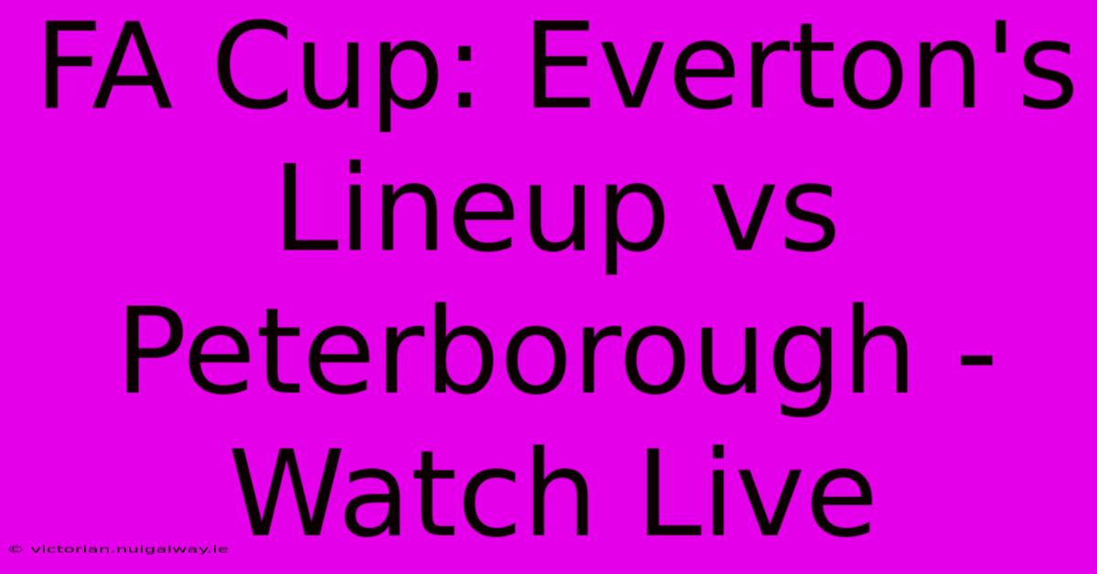 FA Cup: Everton's Lineup Vs Peterborough - Watch Live