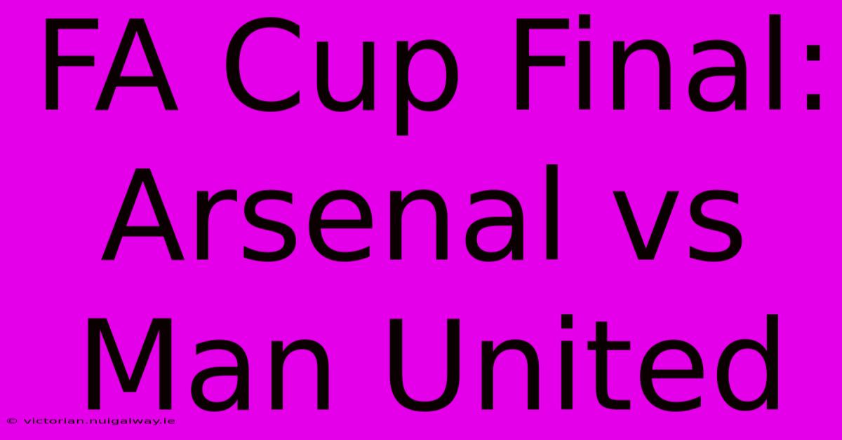 FA Cup Final: Arsenal Vs Man United