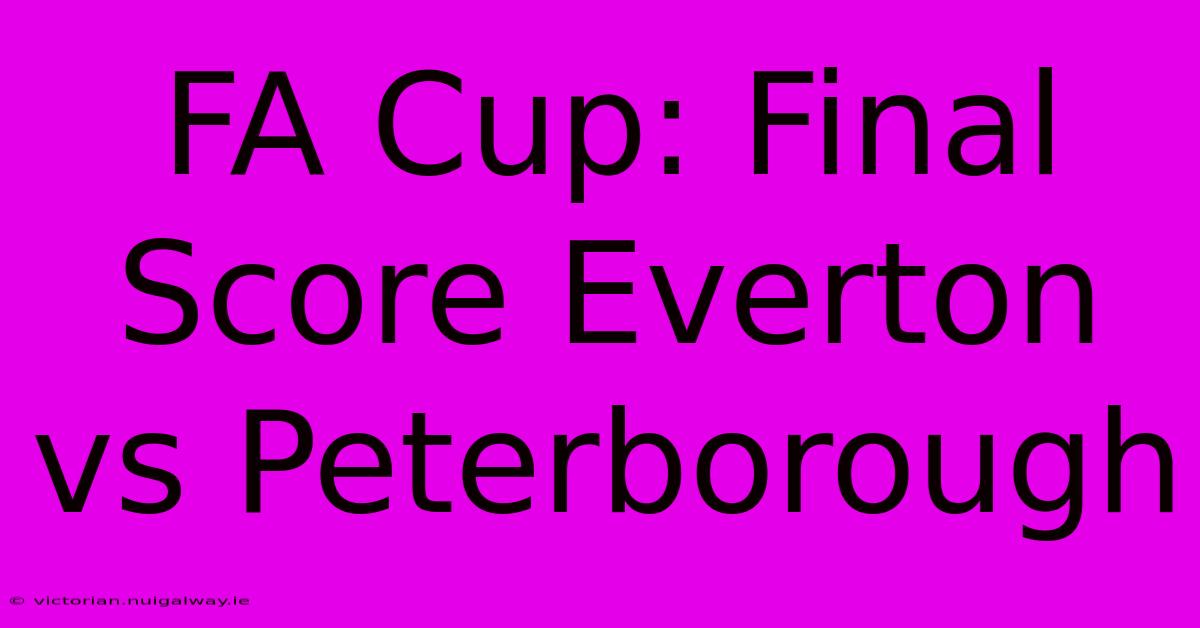 FA Cup: Final Score Everton Vs Peterborough