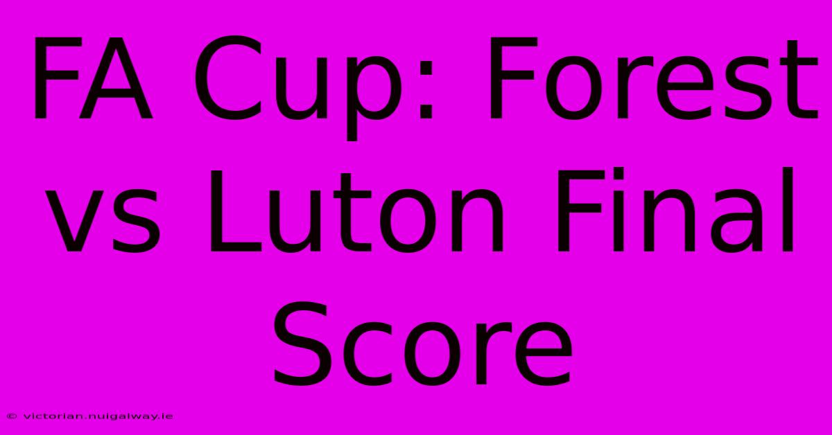 FA Cup: Forest Vs Luton Final Score