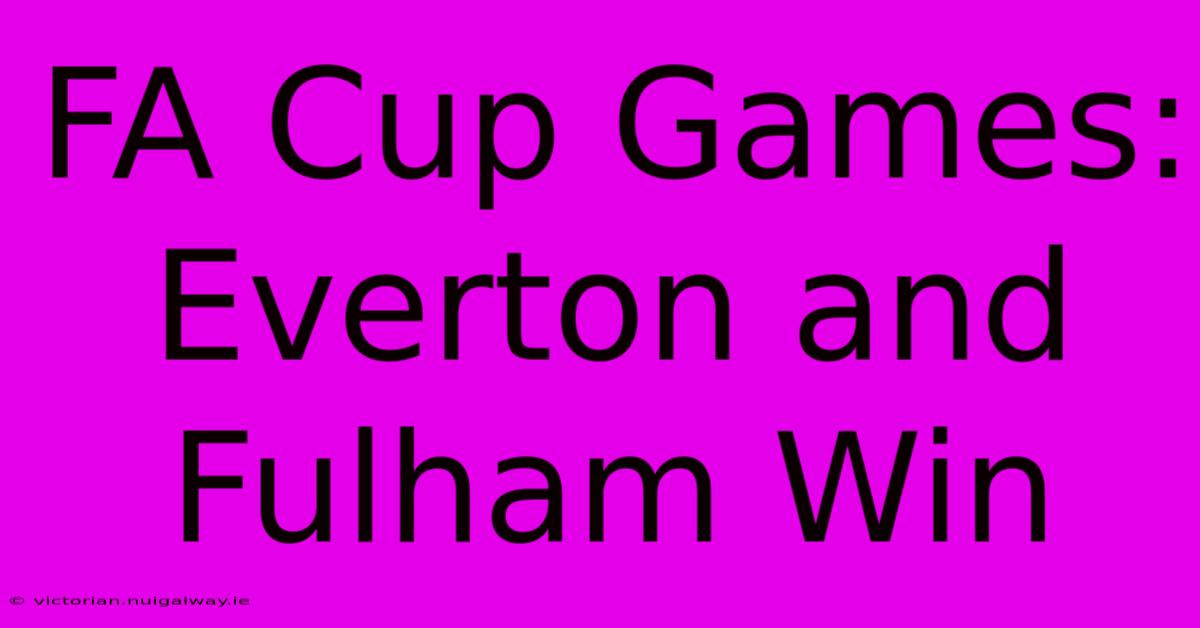 FA Cup Games: Everton And Fulham Win