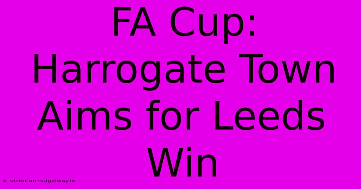 FA Cup: Harrogate Town Aims For Leeds Win