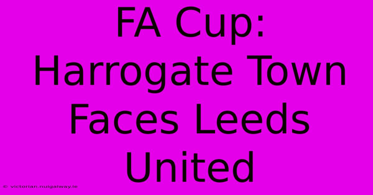 FA Cup: Harrogate Town Faces Leeds United