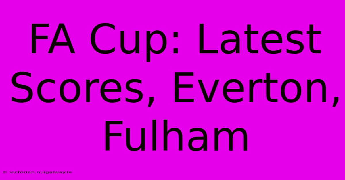 FA Cup: Latest Scores, Everton, Fulham