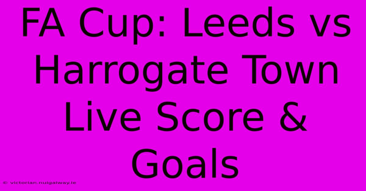 FA Cup: Leeds Vs Harrogate Town Live Score & Goals