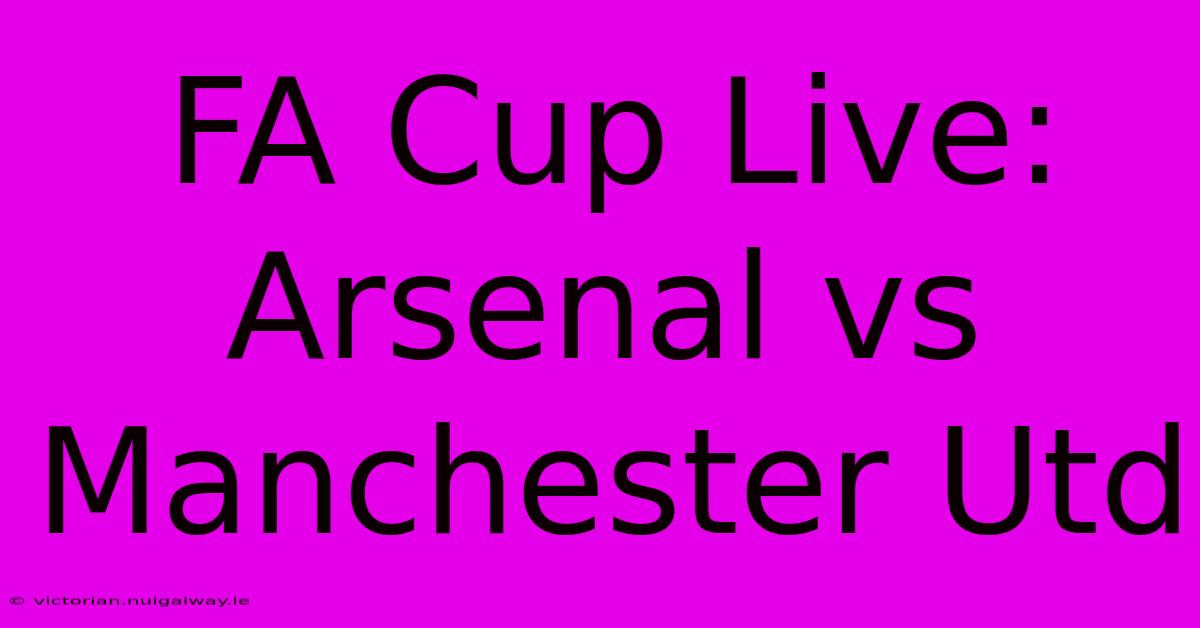 FA Cup Live: Arsenal Vs Manchester Utd