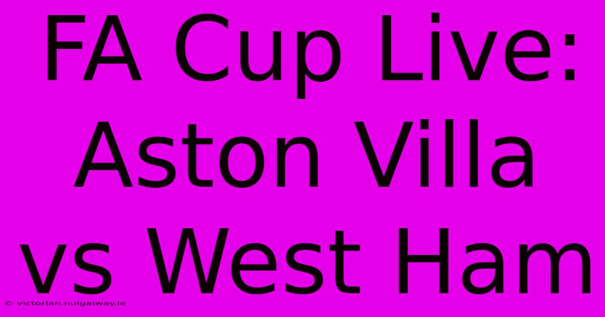 FA Cup Live: Aston Villa Vs West Ham