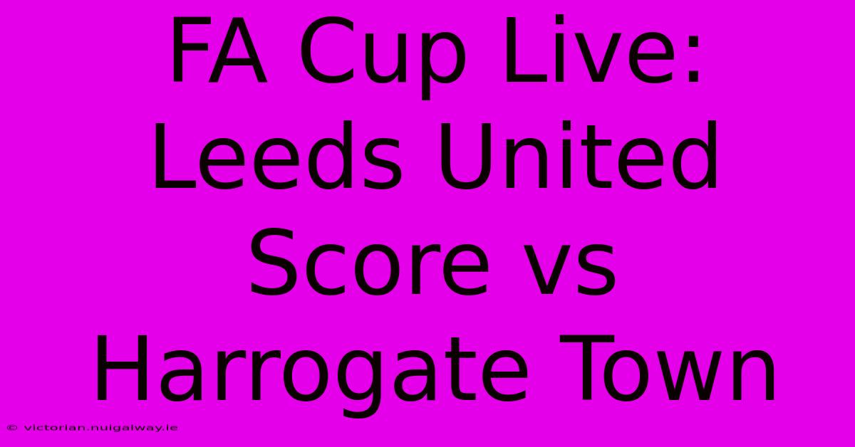 FA Cup Live: Leeds United Score Vs Harrogate Town