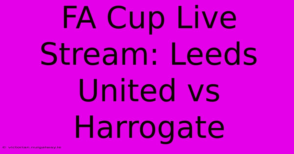 FA Cup Live Stream: Leeds United Vs Harrogate