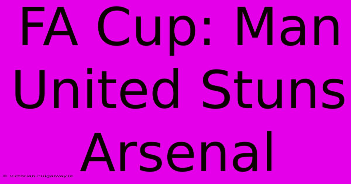 FA Cup: Man United Stuns Arsenal