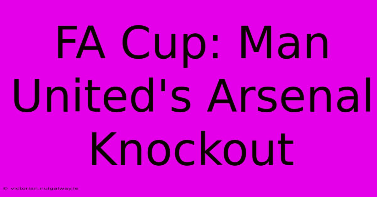 FA Cup: Man United's Arsenal Knockout